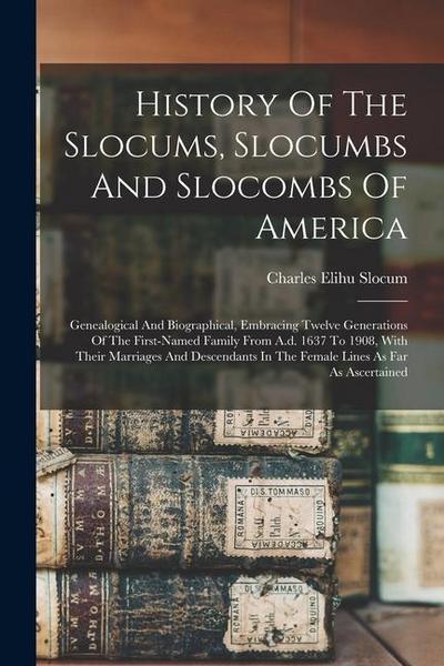 History Of The Slocums, Slocumbs And Slocombs Of America: Genealogical And Biographical, Embracing Twelve Generations Of The First-named Family From A