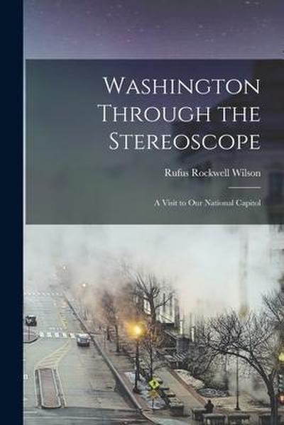 Washington Through the Stereoscope: a Visit to Our National Capitol