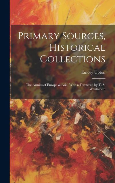 Primary Sources, Historical Collections: The Armies of Europe & Asia, With a Foreword by T. S. Wentworth