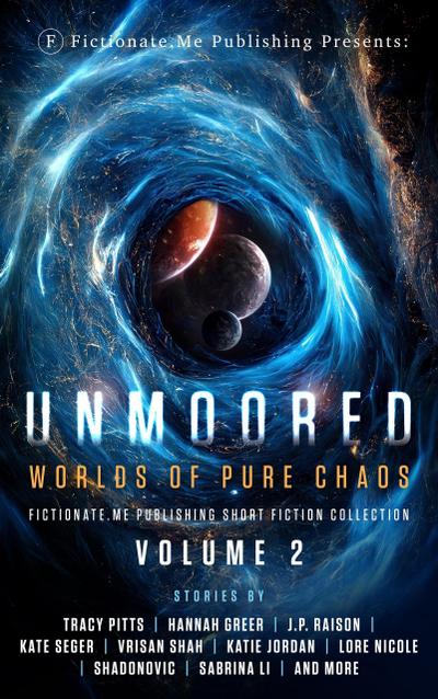 Unmoored: Worlds of Pure Chaos (Fictionate.Me Publishing Short Fiction Collection, #2)