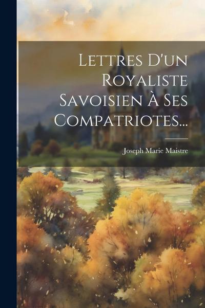 Lettres D’un Royaliste Savoisien À Ses Compatriotes...