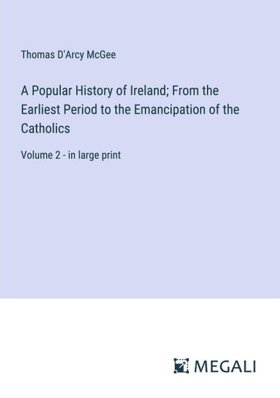 A Popular History of Ireland; From the Earliest Period to the Emancipation of the Catholics