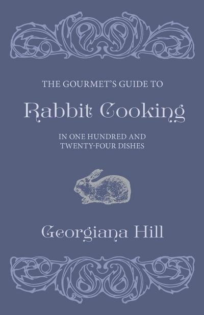 The Gourmet’s Guide To Rabbit Cooking, In One Hundred And Twenty-Four Dishes