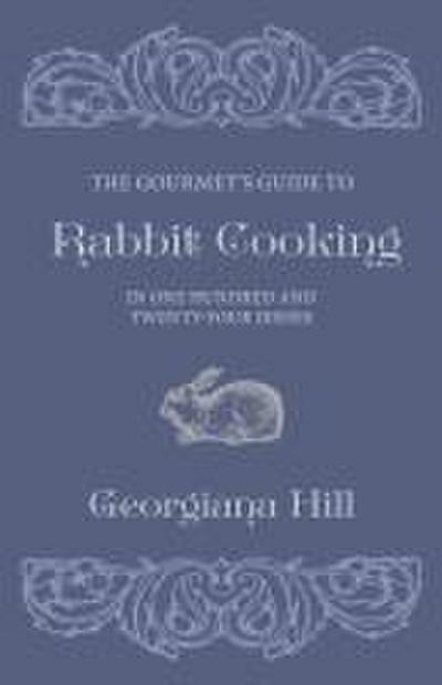 The Gourmet’s Guide To Rabbit Cooking, In One Hundred And Twenty-Four Dishes