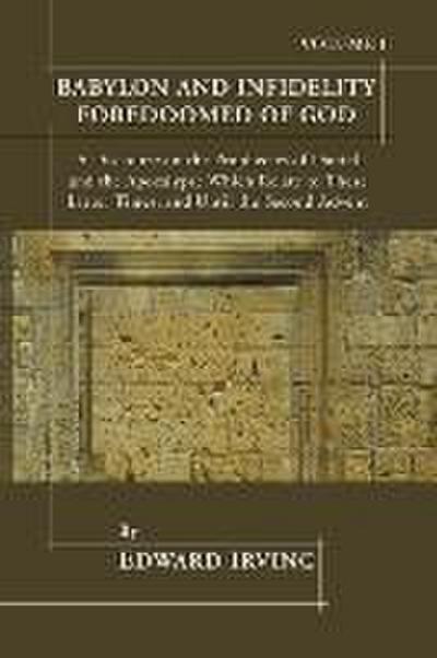 Babylon and Infidelity Foredoomed of God: A Discourse on the Prophecies of Daniel and the Apocalypse, Which Relate to These Latter Times, and Until th