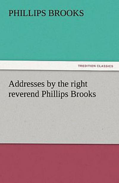 Addresses by the right reverend Phillips Brooks