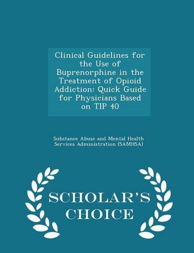 Clinical Guidelines for the Use of Buprenorphine in the Treatment of Opioid Addiction: Quick Guide for Physicians Based on TIP 40 - Scholar’s Choice E