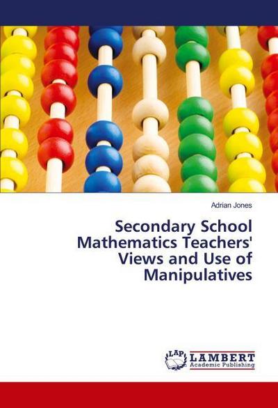 Secondary School Mathematics Teachers’ Views and Use of Manipulatives
