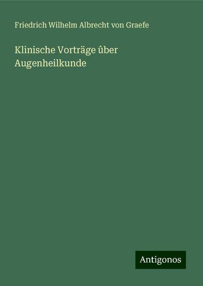 Graefe, F: Klinische Vorträge ûber Augenheilkunde