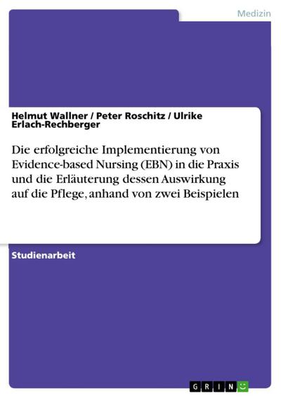 Die erfolgreiche Implementierung von Evidence-based Nursing (EBN) in die Praxis und die Erläuterung dessen Auswirkung auf die Pflege, anhand von zwei Beispielen