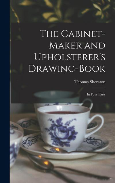 The Cabinet-maker and Upholsterer’s Drawing-book: In Four Parts