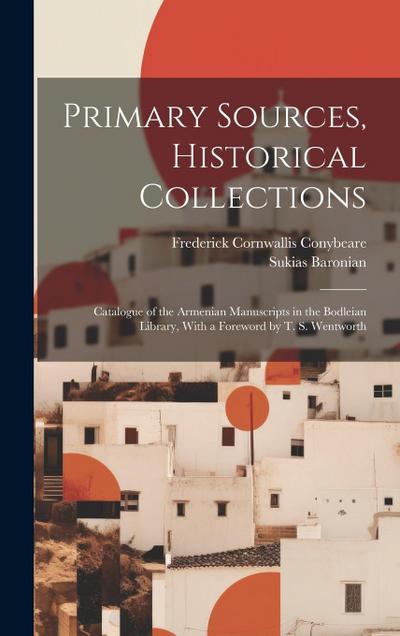 Primary Sources, Historical Collections: Catalogue of the Armenian Manuscripts in the Bodleian Library, With a Foreword by T. S. Wentworth