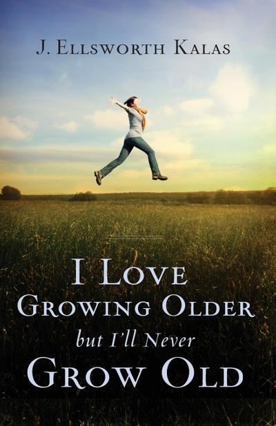 I Love Growing Older, But I’ll Never Grow Old
