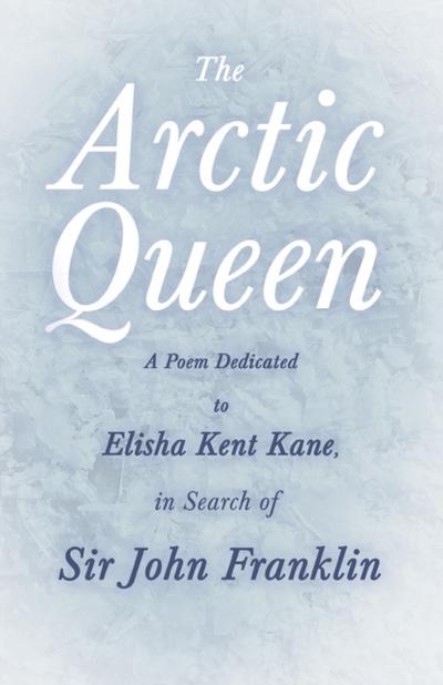 The Arctic Queen -  A Poem Dedicated to Elisha Kent Kane, in Search of Sir John Franklin