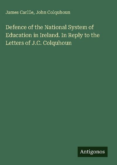 Defence of the National System of Education in Ireland. In Reply to the Letters of J.C. Colquhoun