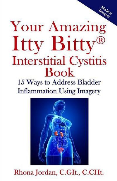 Your Amazing Itty Bitty Interstitial Cystitis Book: 15 Ways to Reduce the Symptoms & Stress Caused by Bladder Inflammation Using Imagery