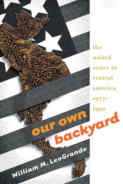 Our Own Backyard: The United States in Central America, 1977-1992 - William M. LeoGrande