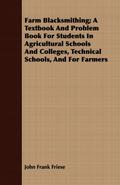 Farm Blacksmithing; A Textbook And Problem Book For Students In Agricultural Schools And Colleges, Technical Schools, And For Farmers