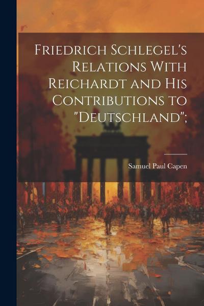 Friedrich Schlegel’s Relations With Reichardt and his Contributions to "Deutschland";
