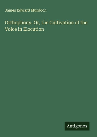 Orthophony. Or, the Cultivation of the Voice in Elocution
