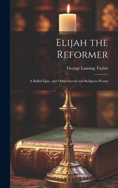 Elijah the Reformer: A Ballad Epic, and Other Sacred and Religious Poems