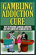 Gambling Addiction Cure - How to Overcome Gambling Addiction and Stop Compulsive Gambling For Life