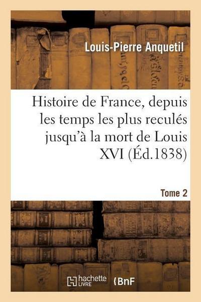 Histoire de France, Depuis Les Temps Les Plus Reculés Jusqu’à La Mort de Louis XVI. Tome 2