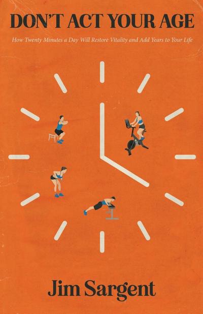 Don’t ACT Your Age: How Twenty Minutes a Day Will Restore Vitality and Add Years to Your Life