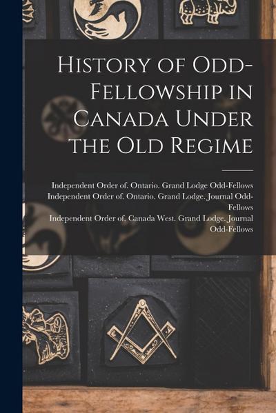 History of Odd-Fellowship in Canada Under the Old Regime