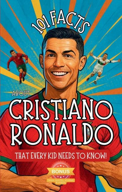 101 Facts About Cristiano Ronaldo That Every Kid Needs to Know! Discover Fun Facts and Amazing Adventures of The World’s Favorite Soccer Star: With Extra Trivia, Quotes, Videos and Journal Sections