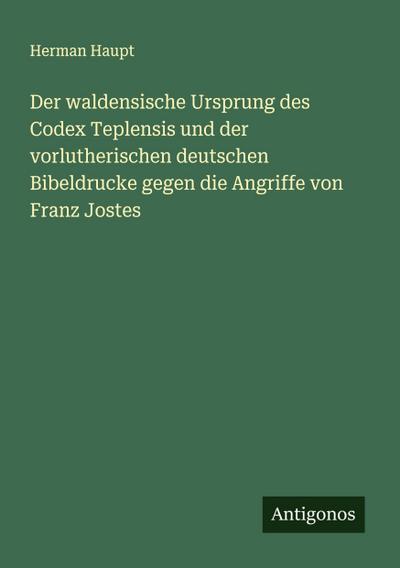 Der waldensische Ursprung des Codex Teplensis und der vorlutherischen deutschen Bibeldrucke gegen die Angriffe von Franz Jostes