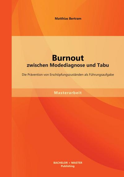 Burnout zwischen Modediagnose und Tabu: Die Prävention von Erschöpfungszuständen als Führungsaufgabe