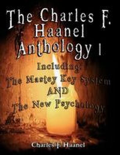 The Charles F. Haanel Anthology I.  Including