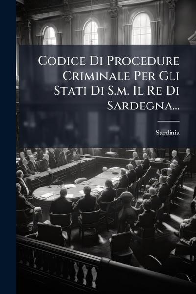 Codice Di Procedure Criminale Per Gli Stati Di S.m. Il Re Di Sardegna...