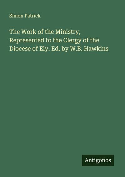 The Work of the Ministry, Represented to the Clergy of the Diocese of Ely. Ed. by W.B. Hawkins