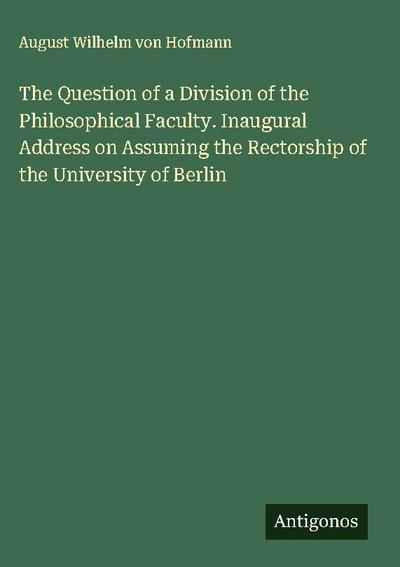 The Question of a Division of the Philosophical Faculty. Inaugural Address on Assuming the Rectorship of the University of Berlin