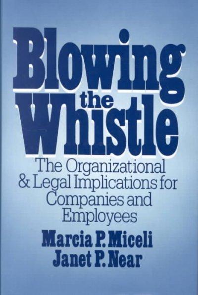 Blowing the Whistle: The Organizational and Legal Implications for Companies and Employees - Marcia Miceli