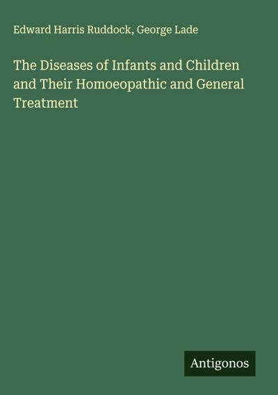 The Diseases of Infants and Children and Their Homoeopathic and General Treatment