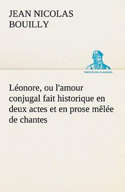 Léonore, ou l’amour conjugal fait historique en deux actes et en prose mêlée de chantes
