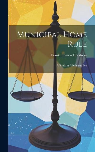 Municipal Home Rule: A Study in Administration