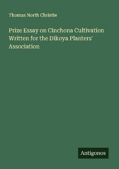 Prize Essay on Cinchona Cultivation Written for the Dikoya Planters’ Association