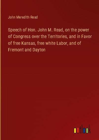 Speech of Hon. John M. Read, on the power of Congress over the Territories, and in Favor of free Kansas, free white Labor, and of Fremont and Dayton