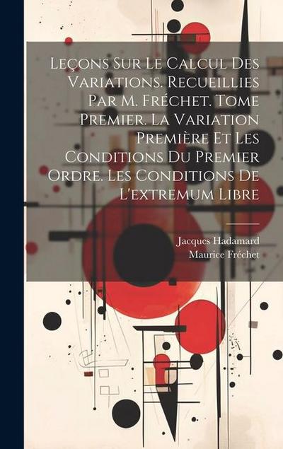 Leçons sur le calcul des variations. Recueillies par M. Fréchet. Tome premier. La variation première et les conditions du premier ordre. Les condition