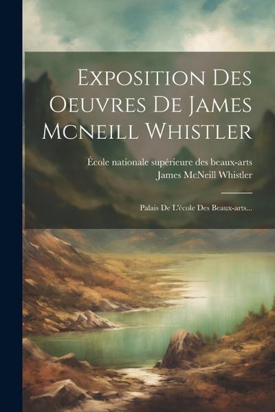 Exposition Des Oeuvres De James Mcneill Whistler: Palais De L’école Des Beaux-arts...
