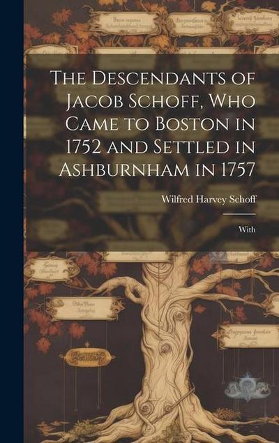 The Descendants of Jacob Schoff, who Came to Boston in 1752 and Settled in Ashburnham in 1757