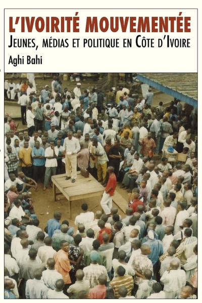 L’ivoirité mouvementée. Jeunes, médias et politique en Côte d’Ivoire