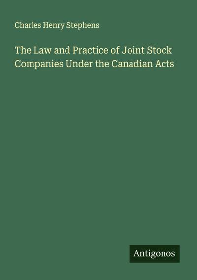 The Law and Practice of Joint Stock Companies Under the Canadian Acts