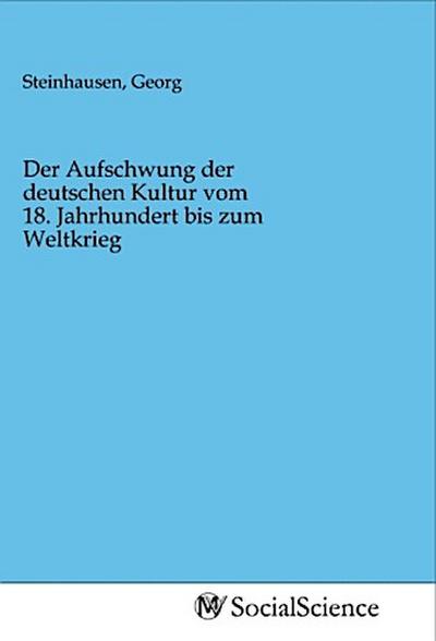 Der Aufschwung der deutschen Kultur vom 18. Jahrhundert bis zum Weltkrieg