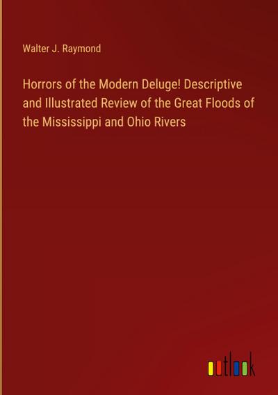 Horrors of the Modern Deluge! Descriptive and Illustrated Review of the Great Floods of the Mississippi and Ohio Rivers