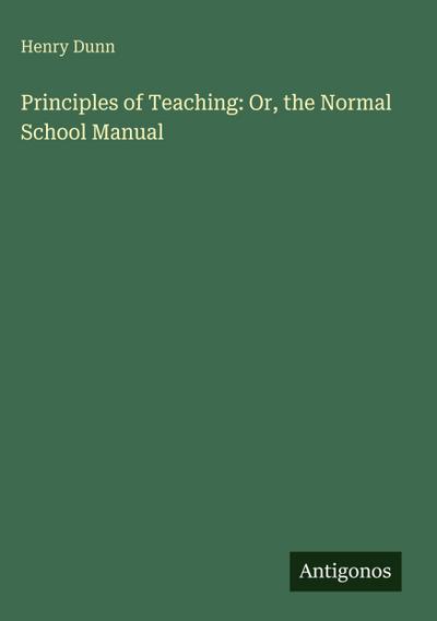 Principles of Teaching: Or, the Normal School Manual